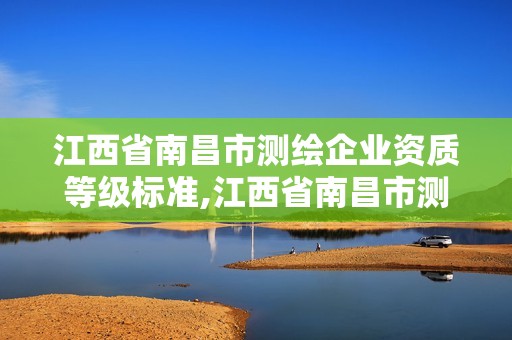 江西省南昌市測繪企業(yè)資質(zhì)等級標準,江西省南昌市測繪企業(yè)資質(zhì)等級標準查詢。