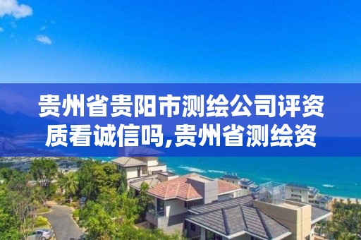 貴州省貴陽市測繪公司評資質看誠信嗎,貴州省測繪資質單位。