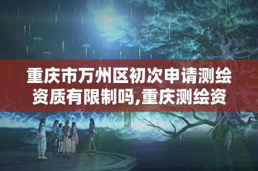 重慶市萬州區初次申請測繪資質有限制嗎,重慶測繪資質辦理。