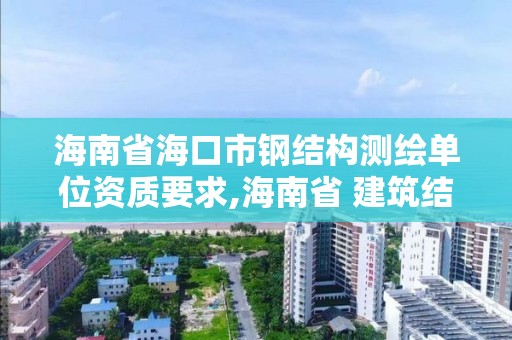 海南省海口市鋼結(jié)構(gòu)測繪單位資質(zhì)要求,海南省 建筑結(jié)構(gòu)檢測鑒定資質(zhì)。