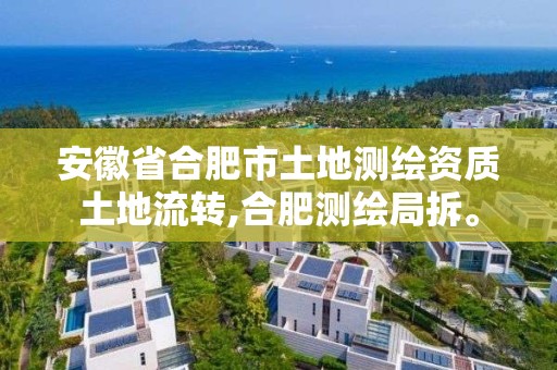 安徽省合肥市土地測繪資質土地流轉,合肥測繪局拆。