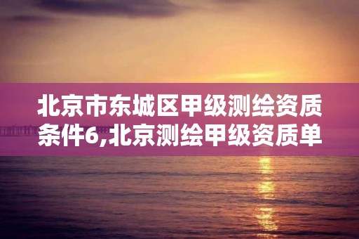 北京市東城區甲級測繪資質條件6,北京測繪甲級資質單位。