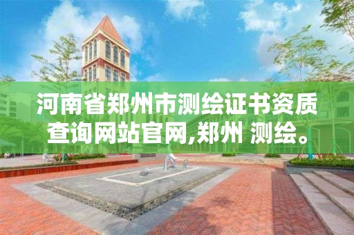 河南省鄭州市測繪證書資質查詢網站官網,鄭州 測繪。