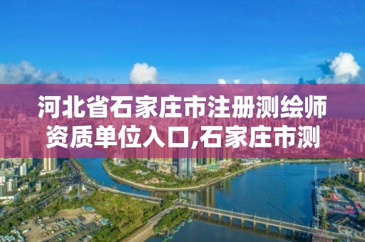 河北省石家莊市注冊測繪師資質(zhì)單位入口,石家莊市測繪公司招聘。