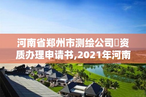 河南省鄭州市測繪公司増資質辦理申請書,2021年河南新測繪資質辦理。