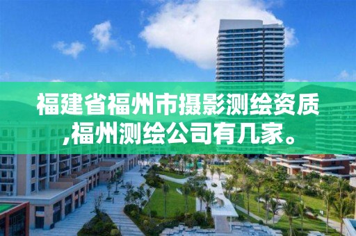 福建省福州市攝影測繪資質,福州測繪公司有幾家。