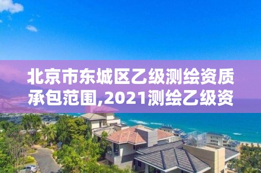 北京市東城區(qū)乙級測繪資質承包范圍,2021測繪乙級資質要求。