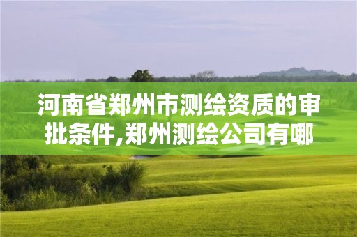 河南省鄭州市測繪資質(zhì)的審批條件,鄭州測繪公司有哪些是正規(guī)的。