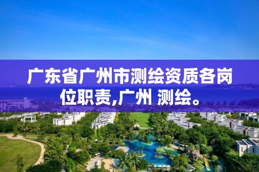 廣東省廣州市測繪資質(zhì)各崗位職責(zé),廣州 測繪。