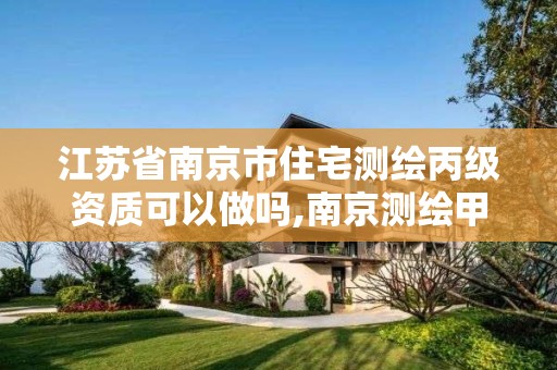 江蘇省南京市住宅測繪丙級資質可以做嗎,南京測繪甲級多少家。