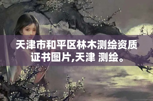 天津市和平區(qū)林木測繪資質(zhì)證書圖片,天津 測繪。