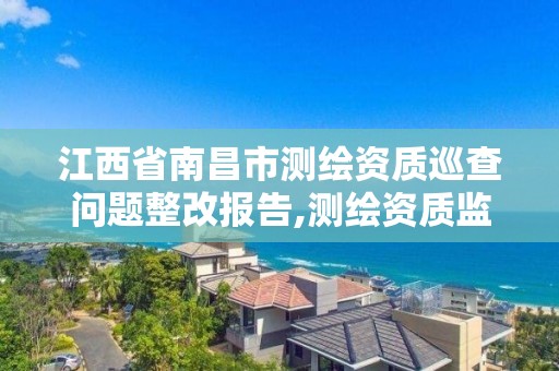 江西省南昌市測繪資質巡查問題整改報告,測繪資質監督檢查辦法。