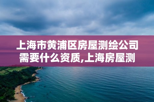 上海市黃浦區房屋測繪公司需要什么資質,上海房屋測繪收費標準。