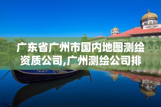 廣東省廣州市國(guó)內(nèi)地圖測(cè)繪資質(zhì)公司,廣州測(cè)繪公司排名名單。