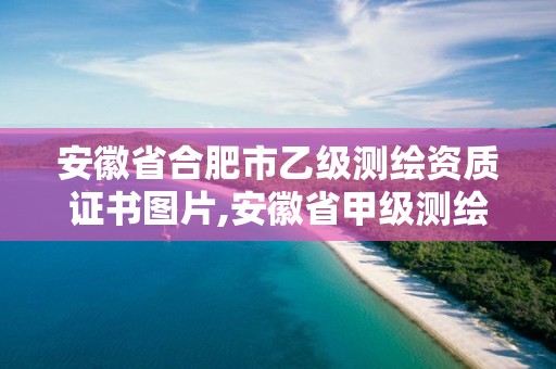 安徽省合肥市乙級測繪資質證書圖片,安徽省甲級測繪資質單位。