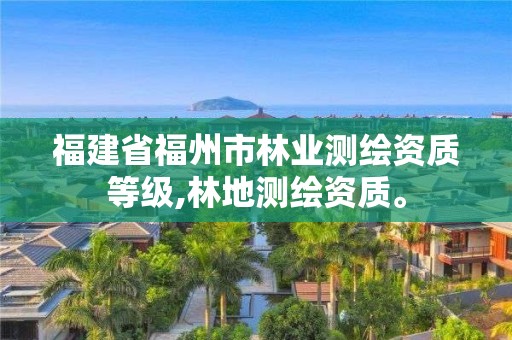 福建省福州市林業測繪資質等級,林地測繪資質。