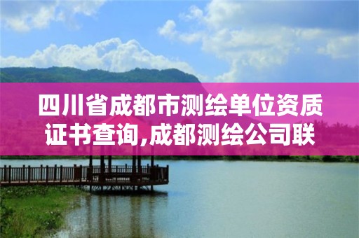 四川省成都市測(cè)繪單位資質(zhì)證書查詢,成都測(cè)繪公司聯(lián)系方式。