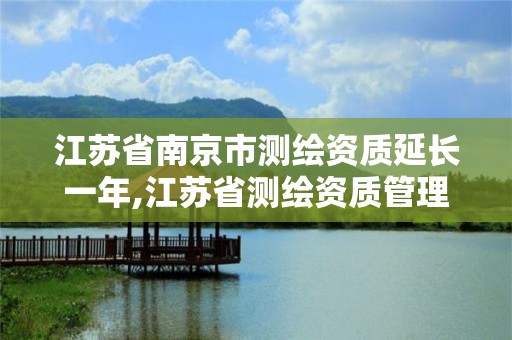 江蘇省南京市測繪資質延長一年,江蘇省測繪資質管理實施辦法。