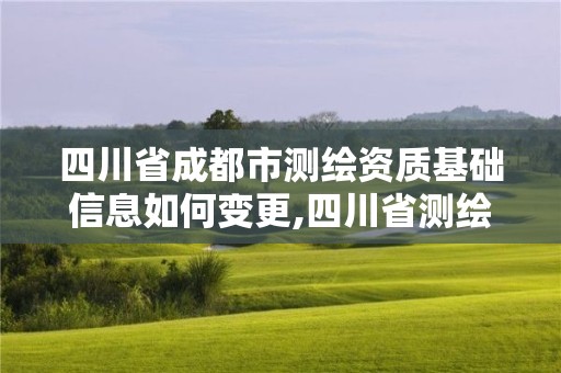 四川省成都市測繪資質基礎信息如何變更,四川省測繪資質延期。