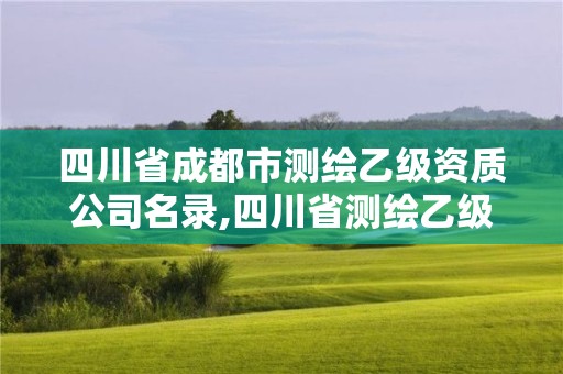 四川省成都市測繪乙級資質公司名錄,四川省測繪乙級資質條件。