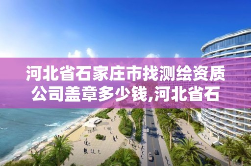 河北省石家莊市找測繪資質公司蓋章多少錢,河北省石家莊市找測繪資質公司蓋章多少錢。