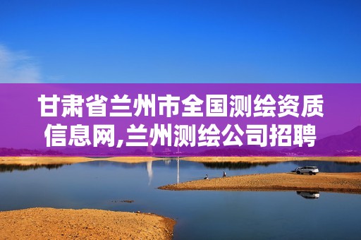 甘肅省蘭州市全國測繪資質信息網,蘭州測繪公司招聘信息。