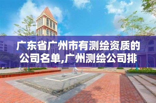 廣東省廣州市有測繪資質的公司名單,廣州測繪公司排名名單。