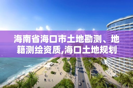 海南省海口市土地勘測、地籍測繪資質,海口土地規劃勘測招聘。