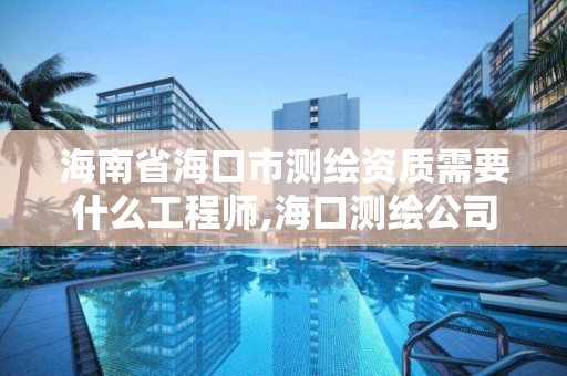 海南省海口市測繪資質需要什么工程師,海口測繪公司招聘。