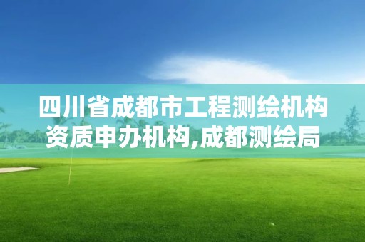 四川省成都市工程測繪機構資質申辦機構,成都測繪局官網。