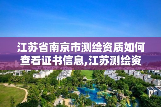 江蘇省南京市測繪資質如何查看證書信息,江蘇測繪資質查詢。