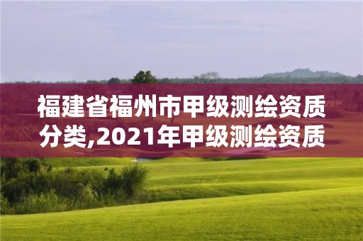 福建省福州市甲級測繪資質分類,2021年甲級測繪資質。