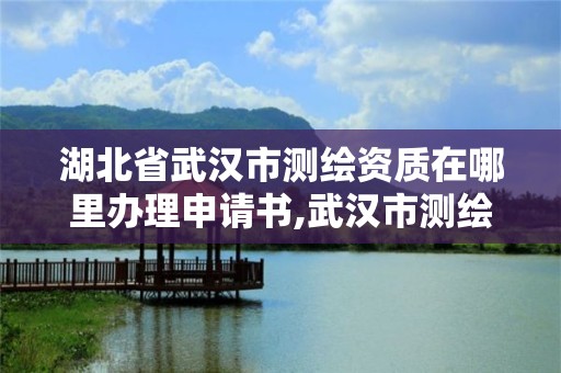 湖北省武漢市測繪資質(zhì)在哪里辦理申請書,武漢市測繪工程技術(shù)規(guī)定。