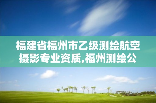 福建省福州市乙級測繪航空攝影專業資質,福州測繪公司排名。