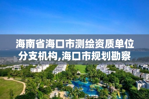 海南省海口市測繪資質(zhì)單位分支機(jī)構(gòu),海口市規(guī)劃勘察測繪服務(wù)中心。