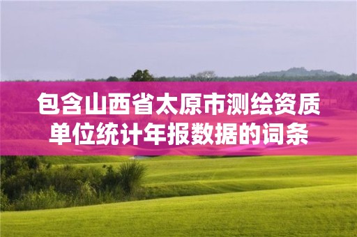 包含山西省太原市測繪資質單位統計年報數據的詞條