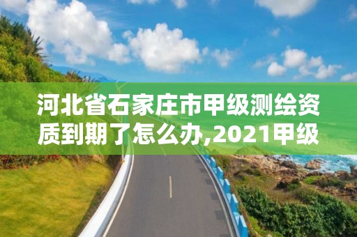 河北省石家莊市甲級測繪資質到期了怎么辦,2021甲級測繪資質延期公告。