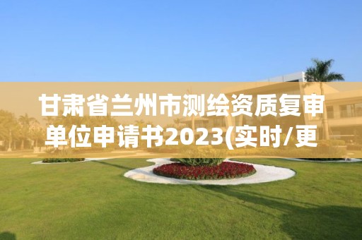 甘肅省蘭州市測(cè)繪資質(zhì)復(fù)審單位申請(qǐng)書(shū)2023(實(shí)時(shí)/更新中)