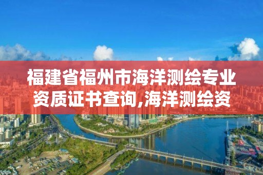 福建省福州市海洋測繪專業(yè)資質(zhì)證書查詢,海洋測繪資質(zhì) 內(nèi)容。