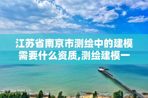 江蘇省南京市測繪中的建模需要什么資質,測繪建模一般怎么收費。