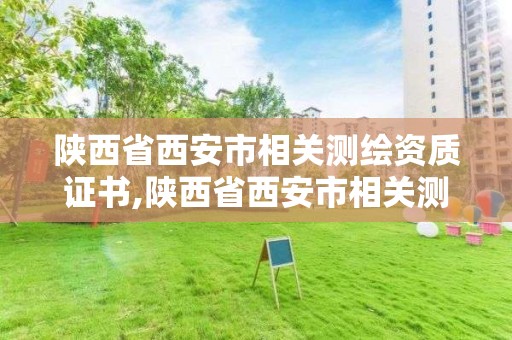 陜西省西安市相關測繪資質證書,陜西省西安市相關測繪資質證書在哪里辦。