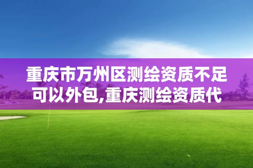 重慶市萬州區(qū)測繪資質不足可以外包,重慶測繪資質代辦。