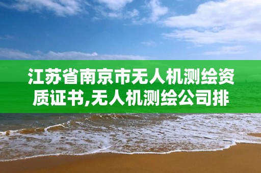 江蘇省南京市無人機測繪資質證書,無人機測繪公司排行榜。