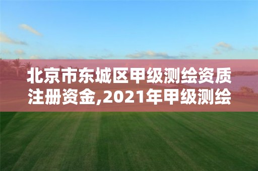 北京市東城區甲級測繪資質注冊資金,2021年甲級測繪資質。