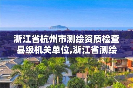 浙江省杭州市測(cè)繪資質(zhì)檢查縣級(jí)機(jī)關(guān)單位,浙江省測(cè)繪資質(zhì)管理實(shí)施細(xì)則。