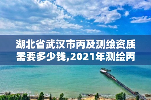 湖北省武漢市丙及測繪資質需要多少錢,2021年測繪丙級資質申報條件。