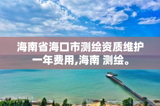 海南省海口市測繪資質維護一年費用,海南 測繪。