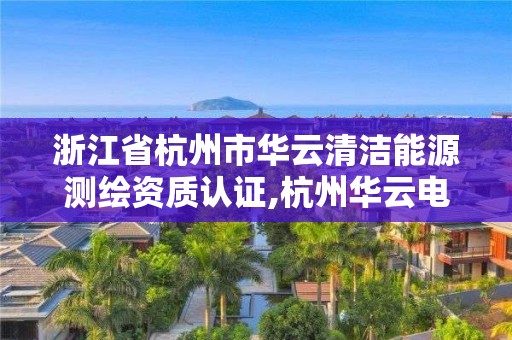 浙江省杭州市華云清潔能源測繪資質認證,杭州華云電力設計院。