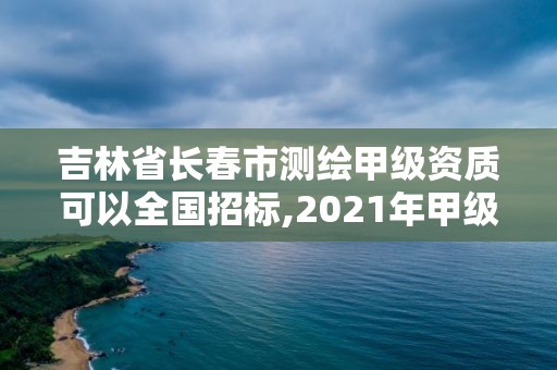 吉林省長春市測繪甲級資質可以全國招標,2021年甲級測繪資質。