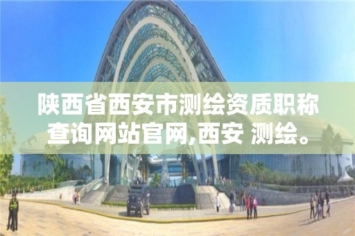 陜西省西安市測繪資質職稱查詢網站官網,西安 測繪。